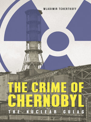 cover image of The Crime of Chernobyl: the Nuclear Goulag